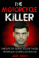 The Motorcycle Killer: The Life of Serial Killer Tiago Henrique Gomes de Rocha