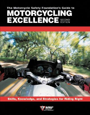 The Motorcycle Safety Foundation's Guide to Motorcycling Excellence: Skills, Knowledge, and Strategies for Riding Right - Motorcycle Safety Foundation