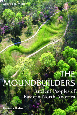 The Moundbuilders: Ancient Peoples of Eastern North America - Milner, George R