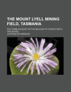 The Mount Lyell Mining Field, Tasmania: With Some Account of the Geology of Other Pyritic Ore Bodies