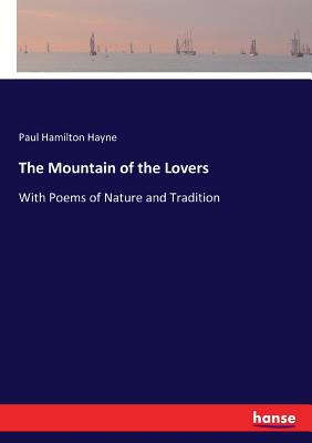 The Mountain of the Lovers: With Poems of Nature and Tradition - Hayne, Paul Hamilton