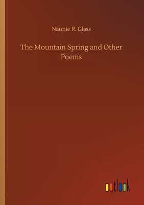 The Mountain Spring and Other Poems - Glass, Nannie R