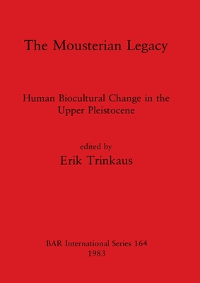 The Mousterian Legacy: Human Biocultural Change in the Upper Pleistocene - Trinkaus, Erik (Editor)