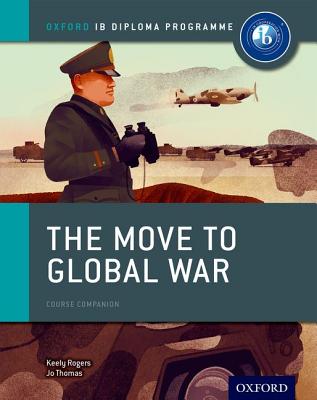 The Move to Global War: IB History Course Book: Oxford IB Diploma Program - Thomas, Joanna, and Rogers, Keely