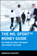 The Ms. Spent Money Guide: Get More of What You Want with What You Earn