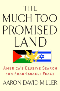 The Much Too Promised Land: America's Elusive Search for Arab-Israeli Peace - Miller, Aaron David