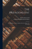 The Mufaddaliyat; an Anthology of Ancient Arabian Odes According to the Recension