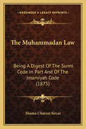 The Muhammadan Law: Being a Digest of the Sunni Code in Part and of the Imamiyah Code (1875)