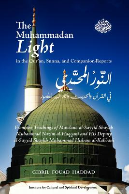 The Muhammadan Light in the Qur'an, Sunna, and Companion Reports - Haddad, Gibril Fouad, Dr.