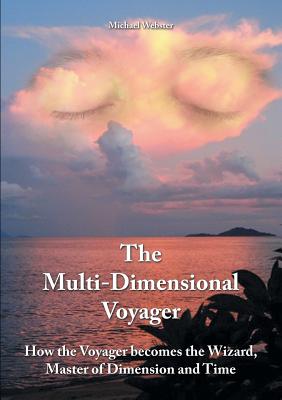 The Multi-Dimensional Voyager: How the Voyager becomes the Wizard, Master of Dimension and Time - Webster, Michael