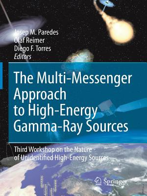 The Multi-Messenger Approach to High-Energy Gamma-Ray Sources: Third Workshop on the Nature of Unidentified High-Energy Sources - Paredes, Josep M (Editor), and Reimer, Olaf (Editor), and Torres, Diego F (Editor)