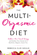 The Multi-Orgasmic Diet: Embrace Your Sexual Energy and Awaken Your Senses for a Healthier, Happier, Sexier You