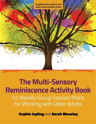 The Multi-Sensory Reminiscence Activity Book: 52 Weekly Group Session Plans for Working with Older Adults - Jopling, Sophie, and Mousley, Sarah