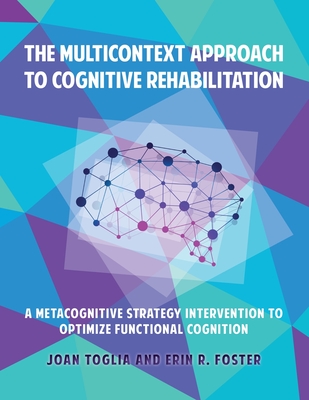 The Multicontext Approach to Cognitive Rehabilitation: A Metacognitive Strategy Intervention to Optimize Functional Cognition - Toglia, Joan, and Foster, Erin R