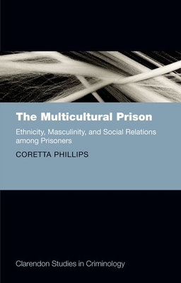 The Multicultural Prison: Ethnicity, Masculinity, and Social Relations among Prisoners - Phillips, Coretta