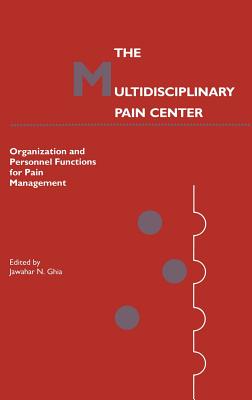 The Multidisciplinary Pain Center: Organization and Personnel Functions for Pain Management - Ghia, Jawahar N (Editor)