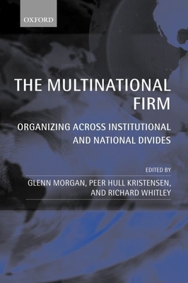 The Multinational Firm: Organizing Across Institutional and National Divides - Morgan, Glenn (Editor), and Kristensen, Peer Hull (Editor), and Whitley, Richard (Editor)