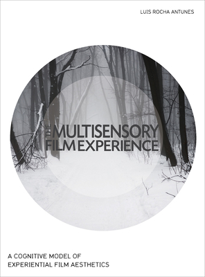 The Multisensory Film Experience: A Cognitive Model of Experiental Film Aesthetics - Antunes, Luis Rocha, and Grabowski, Michael (Preface by)