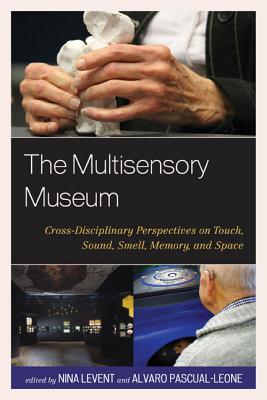 The Multisensory Museum: Cross-Disciplinary Perspectives on Touch, Sound, Smell, Memory, and Space - Levent, Nina (Editor), and Pascual-Leone, Alvaro (Editor)