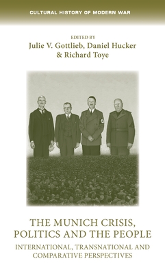 The Munich Crisis, Politics and the People: International, Transnational and Comparative Perspectives - Gottlieb, Julie (Editor), and Hucker, Daniel (Editor), and Toye, Richard (Editor)