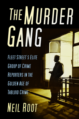 The Murder Gang: Fleet Street's Elite Group of Crime Reporters in the Golden Age of Tabloid Crime - Root, Neil