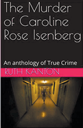 The Murder of Caroline Rose Isenberg: An anthology of True Crime