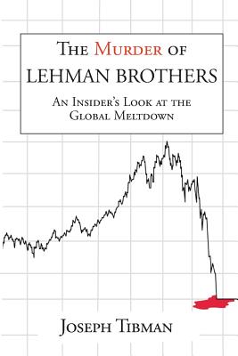 The Murder of Lehman Brothers, an Insider's Look at the Global Meltdown - Tibman, Joseph