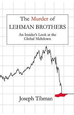 The Murder of Lehman Brothers: An Insider's Look at the Global Meltdown - Tibman, Joseph
