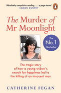 The Murder of MR Moonlight: How Sexual Obsession, Greed and Arrogance Led to the Killing of an Innocent Man - The Definitive Story Behind the Trial That Gripped the Nation