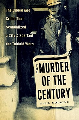 The Murder of the Century: The Gilded Age Crime That Scandalized a City and Sparked the Tabloid Wars - Collins, Paul