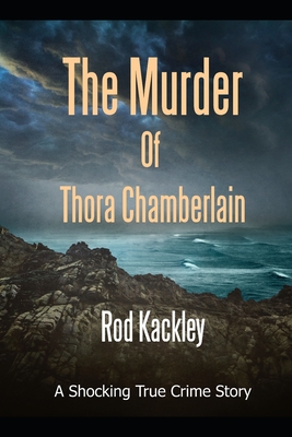The Murder of Thora Chamberlain: A Shocking True Crime Story - Kackley, Rod