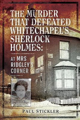 The Murder that Defeated Whitechapel's Sherlock Holmes: At Mrs Ridgley's Corner - Stickler, Paul