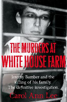 The Murders at White House Farm: The shocking true story of Jeremy Bamber and the killing of his family - Lee, Carol Ann