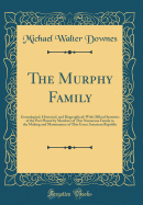 The Murphy Family: Genealogical, Historical, and Biographical; With Official Statistics of the Part Played by Members of This Numerous Family in the Making and Maintenance of This Great American Republic (Classic Reprint)