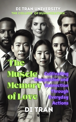 The Muscle Memory of Love: Cultivating Compassion and Connection Through Everyday Actions - University, Di Tran, and Tran, Di