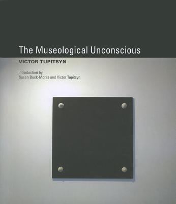 The Museological Unconscious: Communal (Post)Modernism in Russia - Tupitsyn, Victor (Introduction by), and Buck-Morss, Susan (Introduction by)