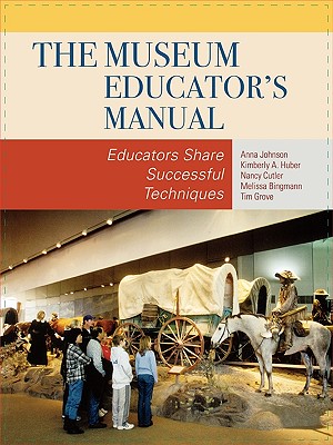 The Museum Educator's Manual: Educators Share Successful Techniques - Johnson, Anna, and Huber, Kimberly A, and Cutler, Nancy