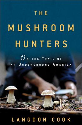 The Mushroom Hunters: On the Trail of an Underground America - Cook, Langdon