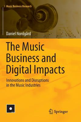 The Music Business and Digital Impacts: Innovations and Disruptions in the Music Industries - Nordgrd, Daniel