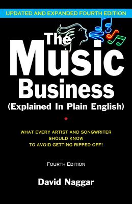 The Music Business (Explained in Plain English): What Every Artist and Songwriter Should Know to Avoid Getting Ripped Off! - Naggar, David