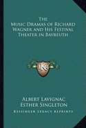 The Music Dramas of Richard Wagner and His Festival Theater in Bayreuth - Lavignac, Albert, and Singleton, Esther (Translated by)