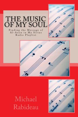 The Music of My Soul: Finding the Message of Al-Anon on My Sirius Radio Playlist - Rabideau, Mr Michael Francis, and Kirkpatrick, MR Dale (Foreword by)