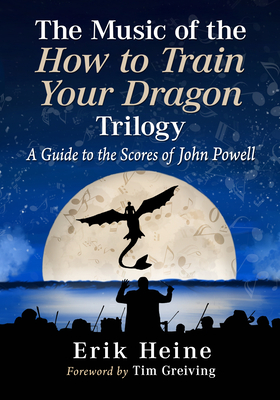 The Music of the How to Train Your Dragon Trilogy: A Guide to the Scores of John Powell - Heine, Erik