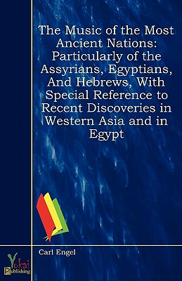 The Music of the Most Ancient Nations: Particularly of the Assyrians, Egyptians, and Hebrews, with Special Reference to Recent Discoveries in Western Asia and in Egypt - Carl Engel