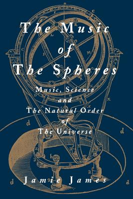 The Music of the Spheres; Music, Science, and the Natural Order of the Universe - James, Jamie