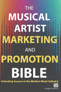 The Musical Artist Marketing and Promotion Bible: Unlocking Success in the Modern Music Industry