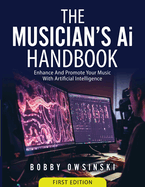 The Musician's Ai Handbook: Enhance And Promote Your Music With Artificial Intelligence
