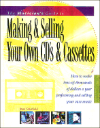 The Musician's Guide to Making and Selling Your Own CDs and Cassettes