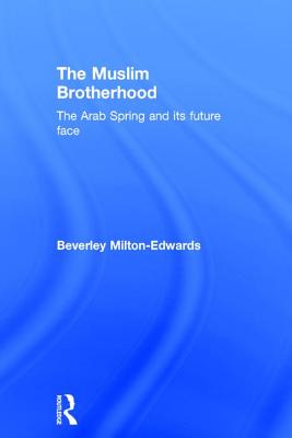 The Muslim Brotherhood: The Arab Spring and Its Future Face - Milton-Edwards, Beverley