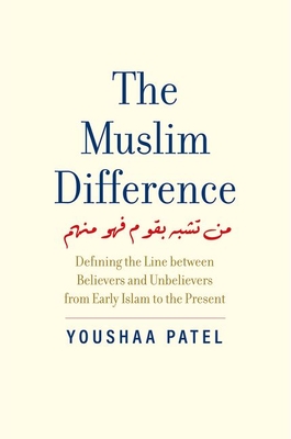 The Muslim Difference: Defining the Line Between Believers and Unbelievers from Early Islam to the Present - Patel, Youshaa